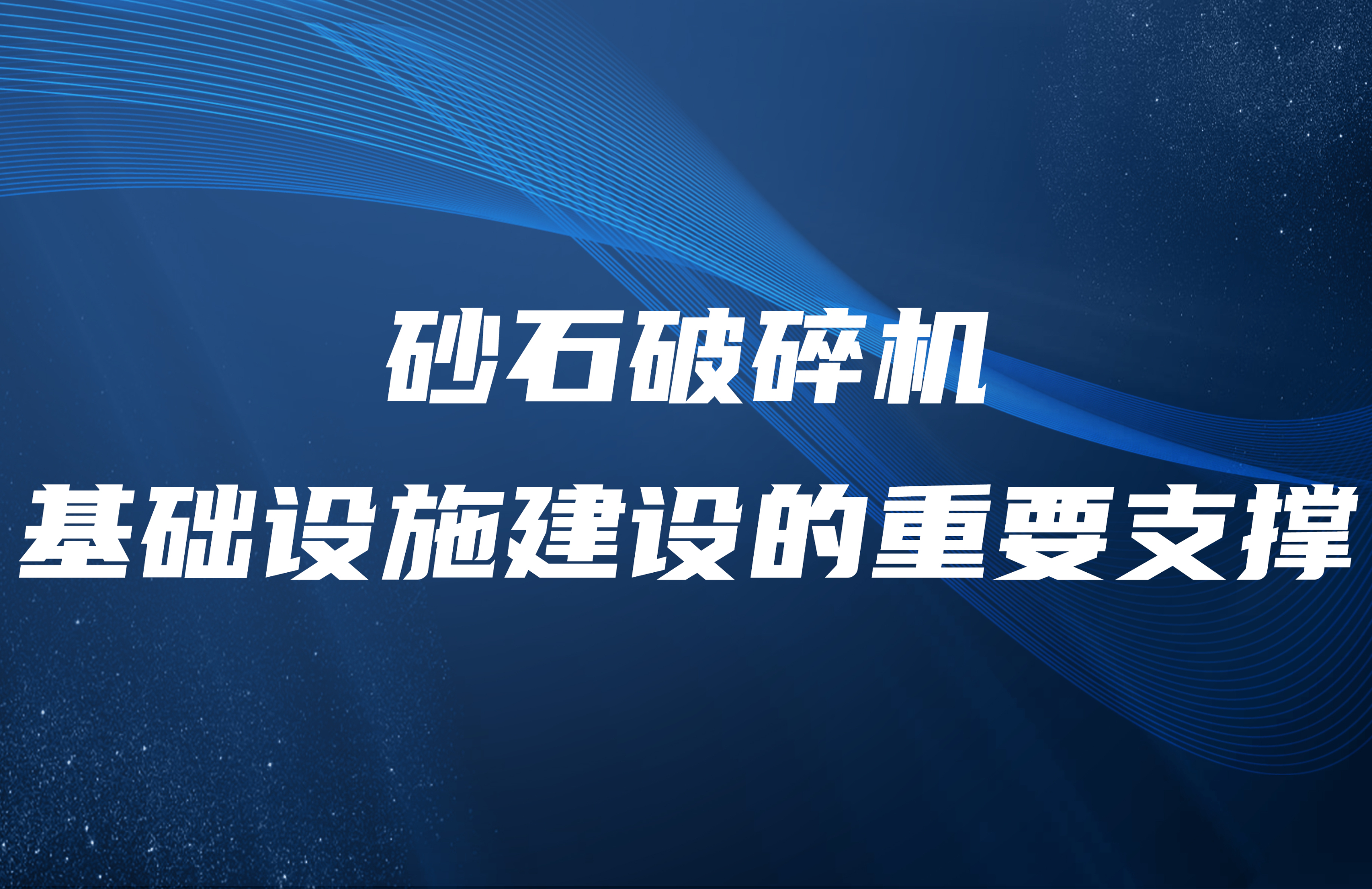 砂石破碎机：基础设施建设的重要支撑